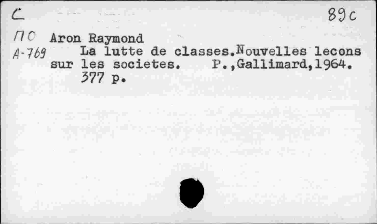 ﻿/7 r' Aron Raymond.
/\-~lb2 La lutte de classes.Nouvelles leçons sur les sociétés. P.»Gallimard,1964.
577 P.
